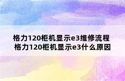 格力120柜机显示e3维修流程 格力120柜机显示e3什么原因